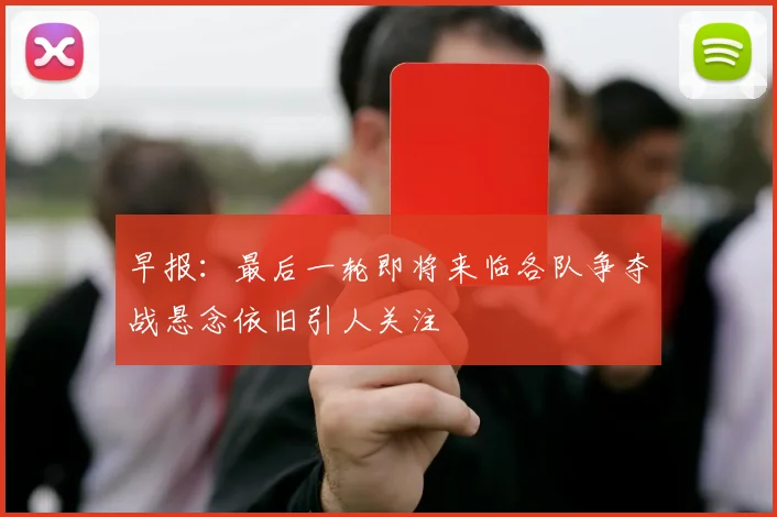 早报：最后一轮即将来临各队争夺战悬念依旧引人关注