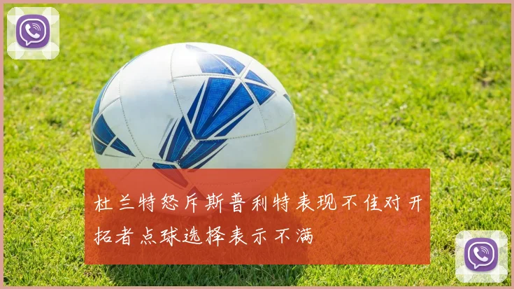 杜兰特怒斥斯普利特表现不佳对开拓者点球选择表示不满