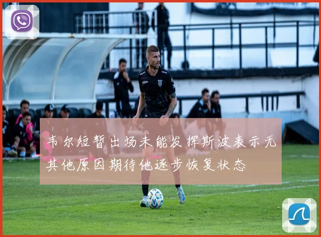 韦尔短暂出场未能发挥斯波表示无其他原因期待他逐步恢复状态