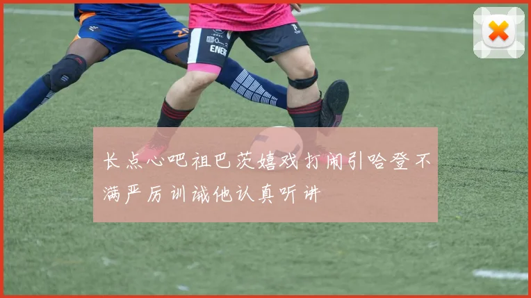 长点心吧祖巴茨嬉戏打闹引哈登不满严厉训诫他认真听讲